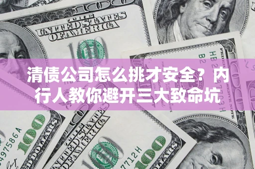 武汉清债公司怎么挑才安全?内行人教你避开三大致命坑 武汉清债公司怎么挑才安全?内行人教你避开三大致命坑