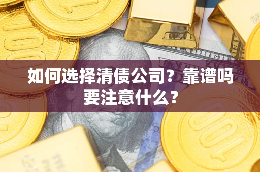 武汉如何选择清债公司？靠谱吗要注意什么？