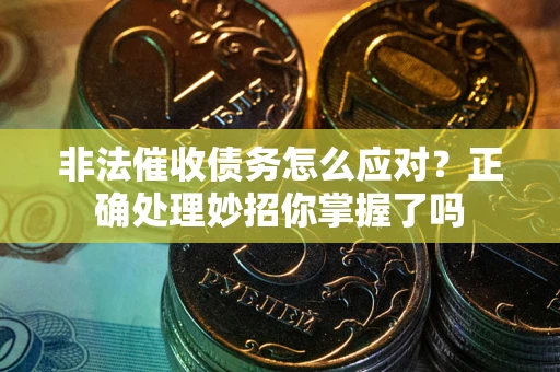 武汉非法催收债务怎么应对？正确处理妙招你掌握了吗
