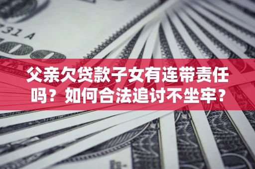武汉父亲欠贷款子女有连带责任吗？如何合法追讨不坐牢？