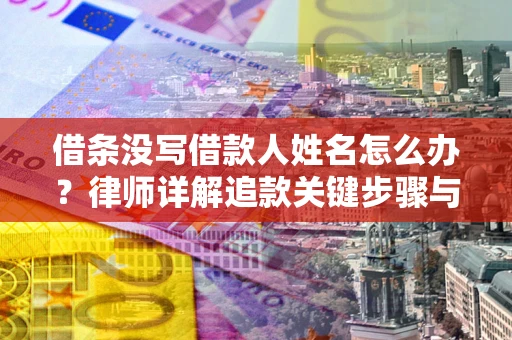 武汉借条没写借款人姓名怎么办？律师详解追款关键步骤与证据链构建