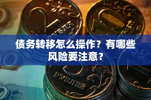 武汉债务转移怎么操作？有哪些风险要注意？
