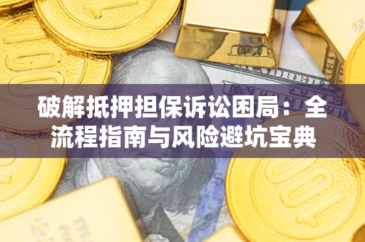 武汉破解抵押担保诉讼困局:全流程指南与风险避坑宝典 武汉破解抵押担保诉讼困局:全流程指南与风险避坑宝典