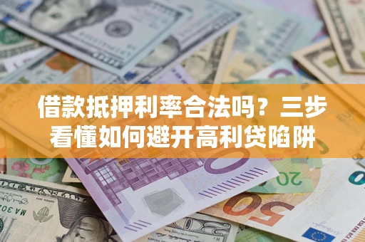 武汉借款抵押利率合法吗？三步看懂如何避开高利贷陷阱