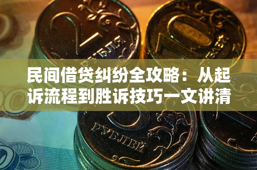 武汉民间借贷纠纷全攻略：从起诉流程到胜诉技巧一文讲清