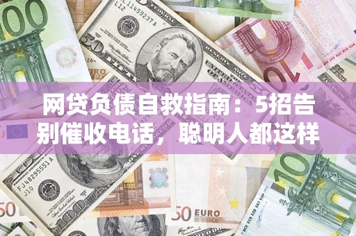 武汉网贷负债自救指南：5招告别催收电话，聪明人都这样做