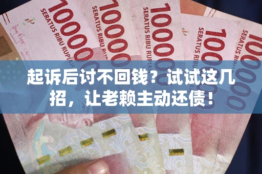武汉起诉后讨不回钱？试试这几招，让老赖主动还债！