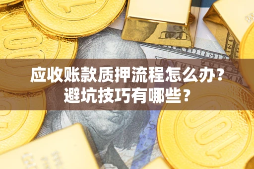 武汉应收账款质押流程怎么办？避坑技巧有哪些？