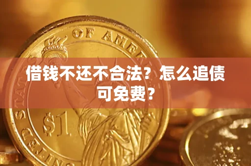 武汉借钱不还不合法？怎么追债可免费？