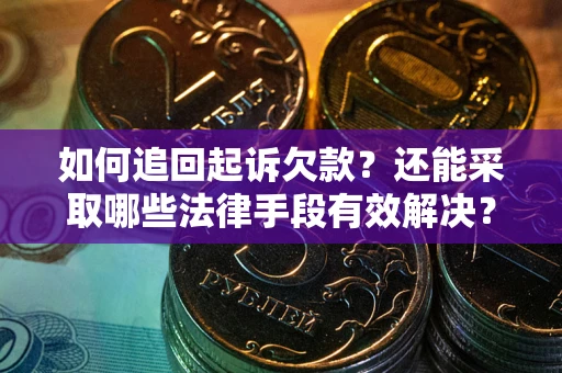 武汉如何追回起诉欠款？还能采取哪些法律手段有效解决？