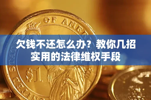 武汉欠钱不还怎么办？教你几招实用的法律维权手段
