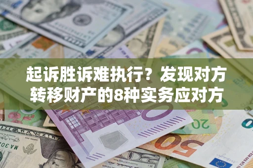 武汉起诉胜诉难执行？发现对方转移财产的8种实务应对方案