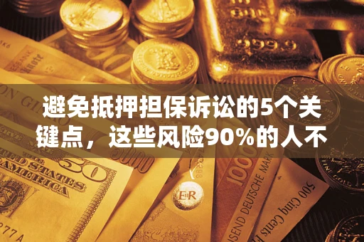 武汉避免抵押担保诉讼的5个关键点，这些风险90%的人不知道！