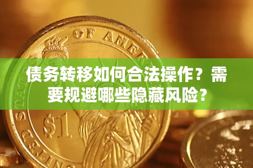武汉债务转移如何合法操作？需要规避哪些隐藏风险？