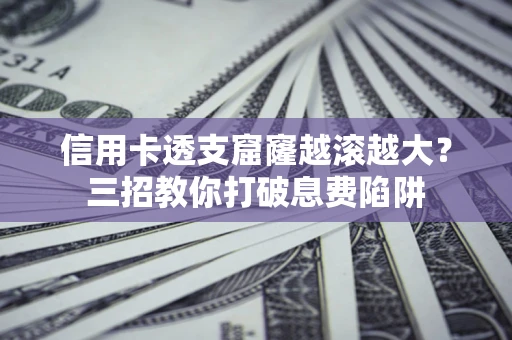 武汉信用卡透支窟窿越滚越大？三招教你打破息费陷阱