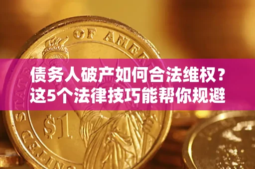 武汉债务人破产如何合法维权？这5个法律技巧能帮你规避风险