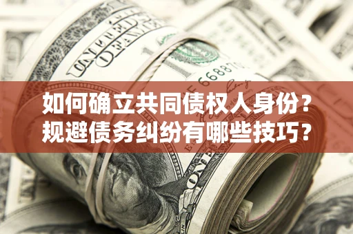 武汉如何确立共同债权人身份？规避债务纠纷有哪些技巧？