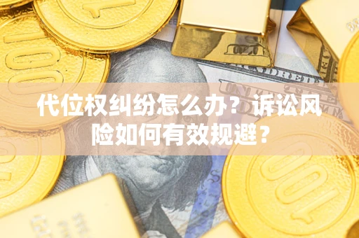武汉代位权纠纷怎么办？诉讼风险如何有效规避？