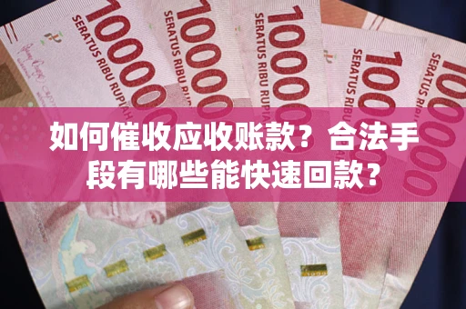 武汉如何催收应收账款？合法手段有哪些能快速回款？