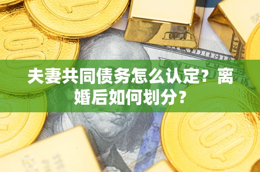 武汉夫妻共同债务怎么认定？离婚后如何划分？