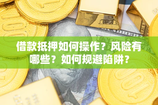 武汉借款抵押如何操作?风险有哪些?如何规避陷阱? 武汉借款抵押如何操作?风险有哪些?如何规避陷阱?
