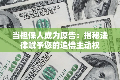 武汉当担保人成为原告:揭秘法律赋予您的追偿主动权 武汉当担保人成为原告:揭秘法律赋予您的追偿主动权