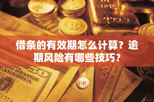 武汉借条的有效期怎么计算？逾期风险有哪些技巧？