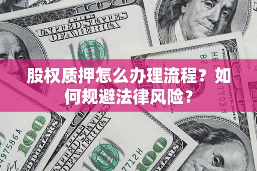 武汉股权质押怎么办理流程？如何规避法律风险？