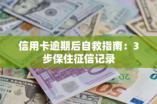 武汉信用卡逾期后自救指南：3步保住征信记录