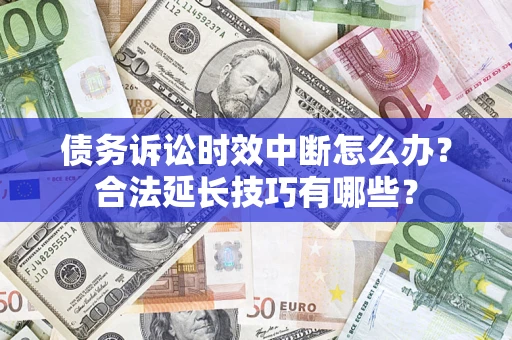 武汉债务诉讼时效中断怎么办？合法延长技巧有哪些？