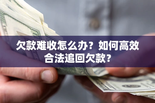 武汉欠款难收怎么办？如何高效合法追回欠款？