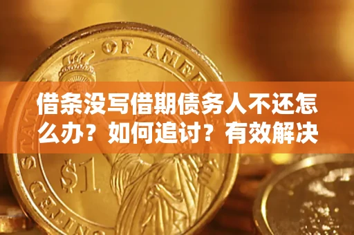 武汉借条没写借期债务人不还怎么办？如何追讨？有效解决方案！