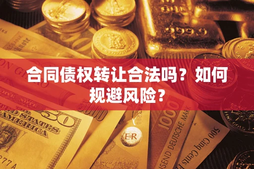 武汉合同债权转让合法吗?如何规避风险? 武汉合同债权转让合法吗?如何规避风险?