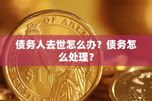 武汉债务人去世怎么办？债务怎么处理？