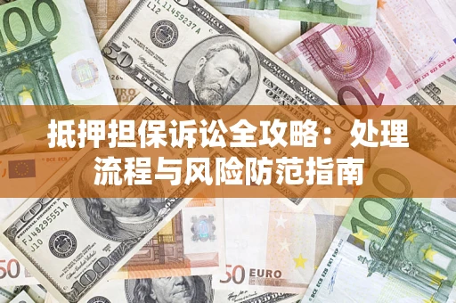 武汉抵押担保诉讼全攻略：处理流程与风险防范指南