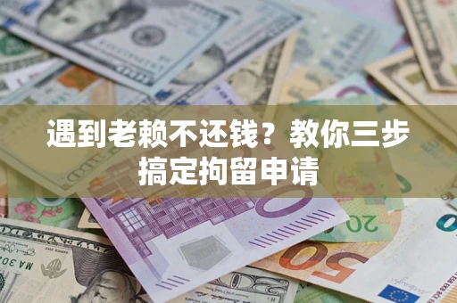 武汉遇到老赖不还钱？教你三步搞定拘留申请