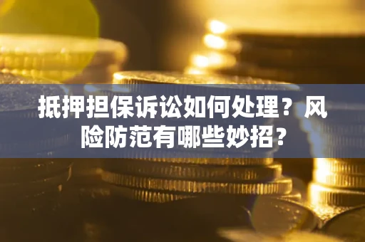 武汉抵押担保诉讼如何处理？风险防范有哪些妙招？