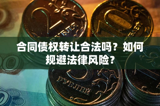 武汉合同债权转让合法吗？如何规避法律风险？
