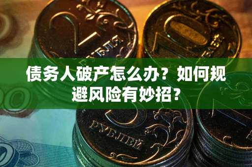 武汉债务人破产怎么办？如何规避风险有妙招？