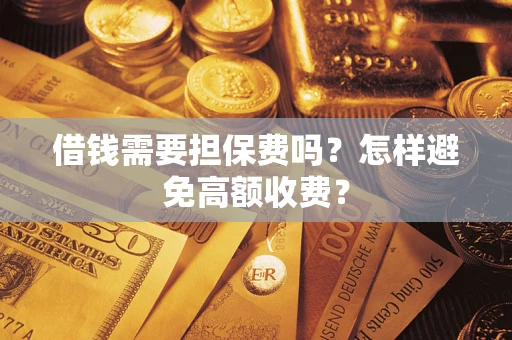 武汉借钱需要担保费吗？怎样避免高额收费？