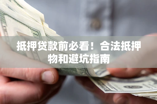 武汉抵押贷款前必看！合法抵押物和避坑指南