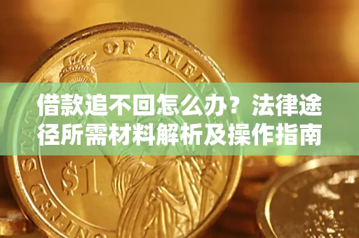 武汉借款追不回怎么办?法律途径所需材料解析及操作指南 武汉借款追不回怎么办?法律途径所需材料解析及操作指南