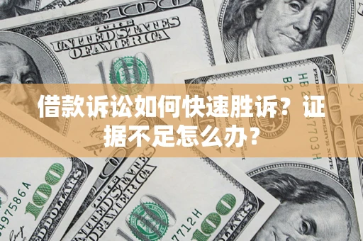 武汉借款诉讼如何快速胜诉？证据不足怎么办？