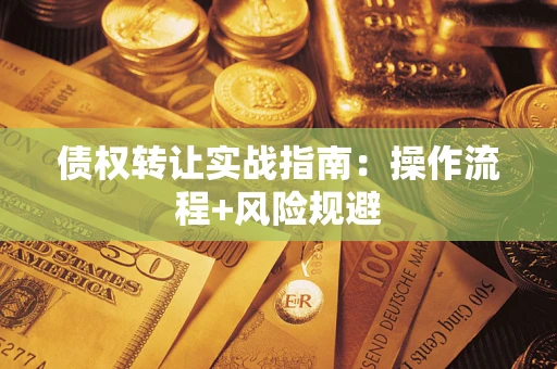 武汉债权转让实战指南：操作流程+风险规避