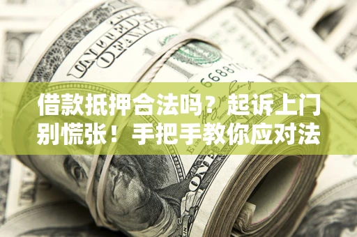 武汉借款抵押合法吗？起诉上门别慌张！手把手教你应对法律程序