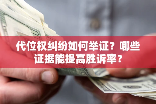 武汉代位权纠纷如何举证？哪些证据能提高胜诉率？
