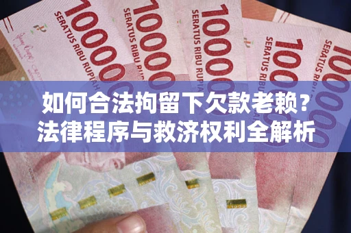 武汉如何合法拘留下欠款老赖？法律程序与救济权利全解析