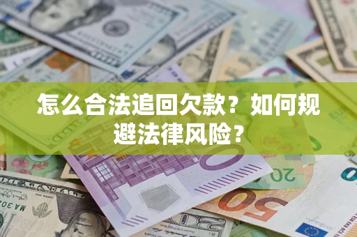 武汉怎么合法追回欠款？如何规避法律风险？