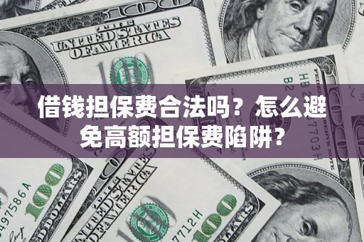 武汉借钱担保费合法吗？怎么避免高额担保费陷阱？