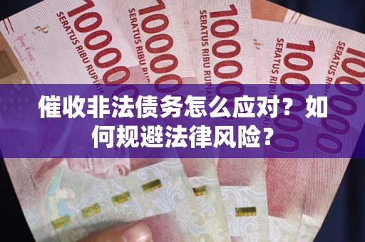 武汉催收非法债务怎么应对？如何规避法律风险？